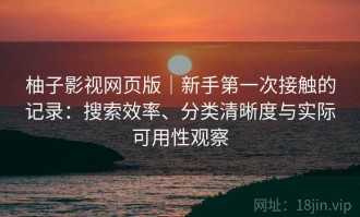 柚子影视网页版｜新手第一次接触的记录：搜索效率、分类清晰度与实际可用性观察