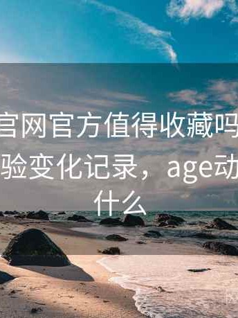 age动漫官网官方值得收藏吗？多次回访后的体验变化记录，age动漫官网是什么
