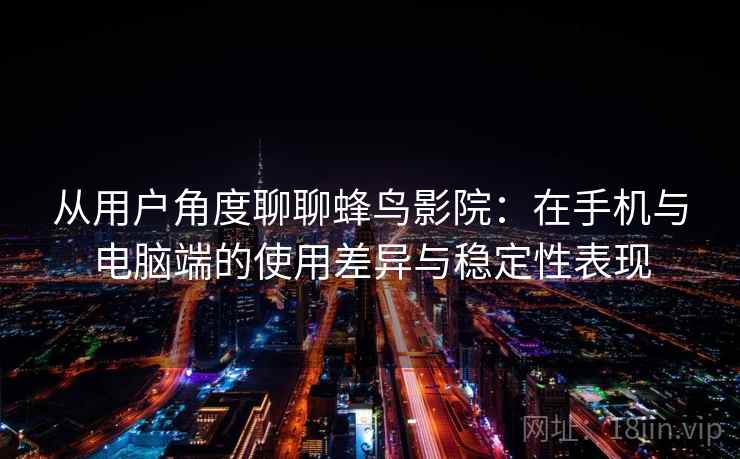 从用户角度聊聊蜂鸟影院：在手机与电脑端的使用差异与稳定性表现