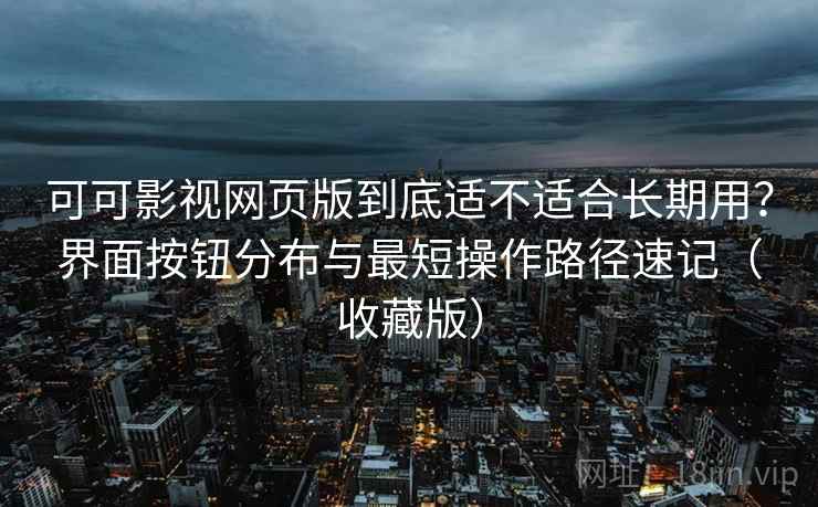 可可影视网页版到底适不适合长期用?界面按钮分布与最短操作路径速记(收藏版) 可可影视网页版到底适不适合长期用?界面按钮分布与最短操作路径速记(收藏版)