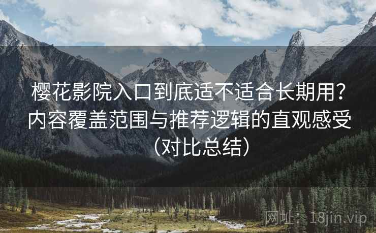 樱花影院入口到底适不适合长期用？内容覆盖范围与推荐逻辑的直观感受（对比总结）