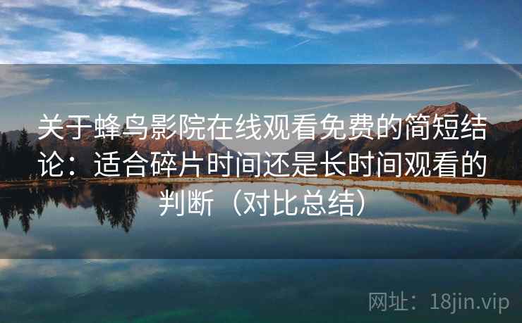 关于蜂鸟影院在线观看免费的简短结论：适合碎片时间还是长时间观看的判断（对比总结）
