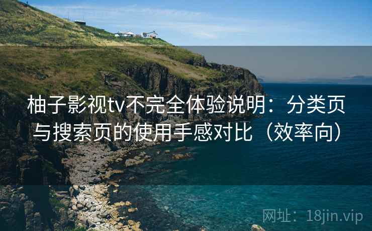 柚子影视tv不完全体验说明：分类页与搜索页的使用手感对比（效率向）