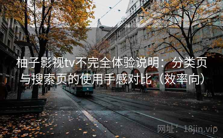 柚子影视tv不完全体验说明：分类页与搜索页的使用手感对比（效率向）