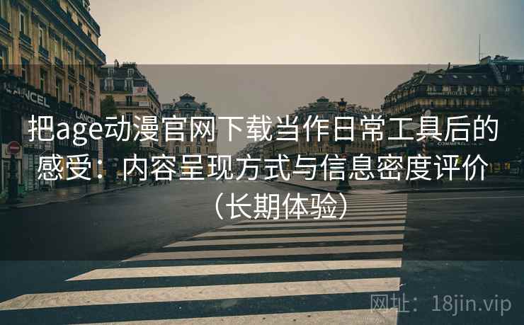 把age动漫官网下载当作日常工具后的感受:内容呈现方式与信息密度评价(长期体验) 把age动漫官网下载当作日常工具后的感受:内容呈现方式与信息密度评价(长期体验)