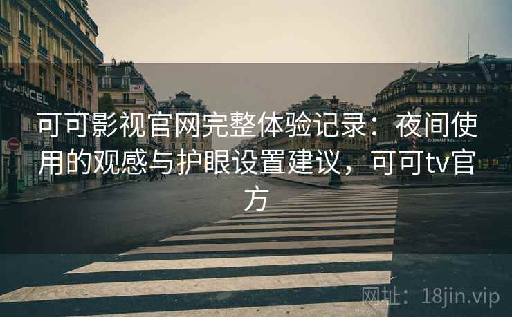可可影视官网完整体验记录:夜间使用的观感与护眼设置建议,可可tv官方 可可影视官网完整体验记录:夜间使用的观感与护眼设置建议,可可tv官方