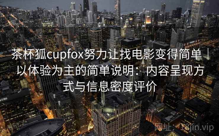 茶杯狐cupfox努力让找电影变得简单｜以体验为主的简单说明：内容呈现方式与信息密度评价