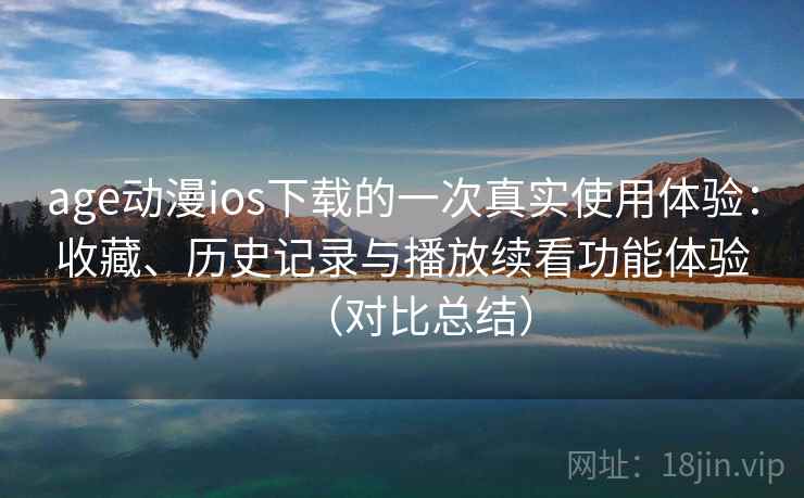 age动漫ios下载的一次真实使用体验:收藏、历史记录与播放续看功能体验(对比总结) age动漫ios下载的一次真实使用体验:收藏、历史记录与播放续看功能体验(对比总结)