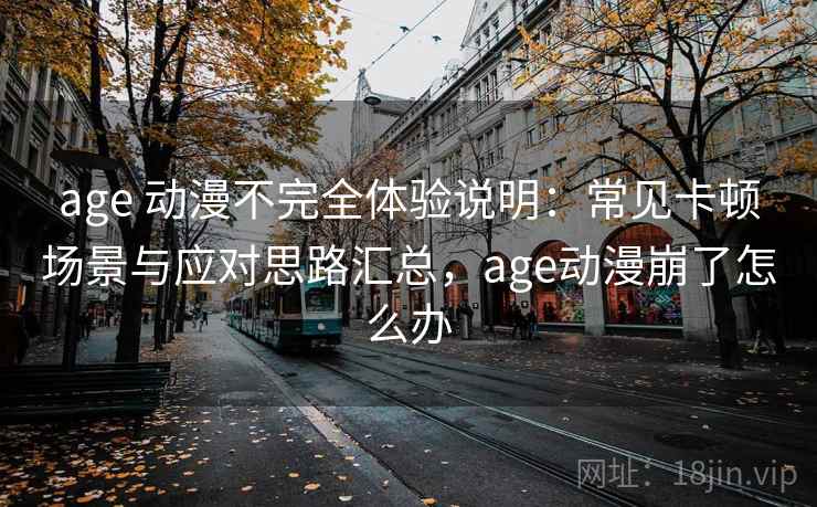 age 动漫不完全体验说明：常见卡顿场景与应对思路汇总，age动漫崩了怎么办