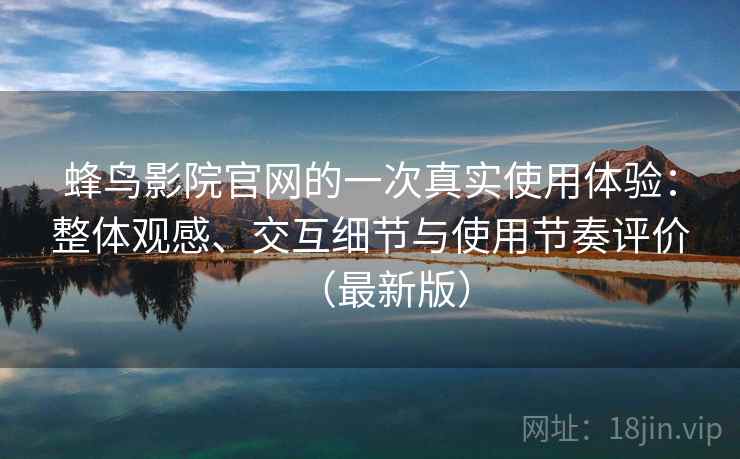 蜂鸟影院官网的一次真实使用体验：整体观感、交互细节与使用节奏评价（最新版）