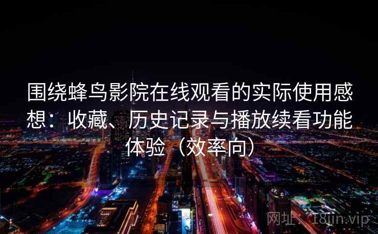 围绕蜂鸟影院在线观看的实际使用感想：收藏、历史记录与播放续看功能体验（效率向）