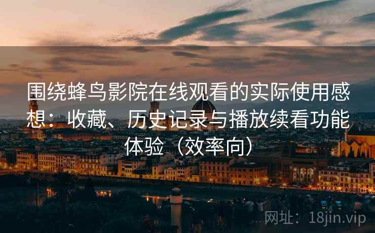 围绕蜂鸟影院在线观看的实际使用感想：收藏、历史记录与播放续看功能体验（效率向）