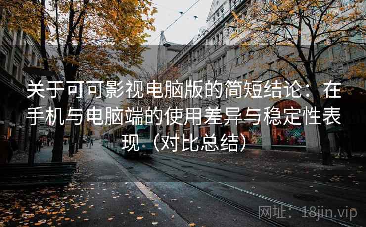 关于可可影视电脑版的简短结论：在手机与电脑端的使用差异与稳定性表现（对比总结）