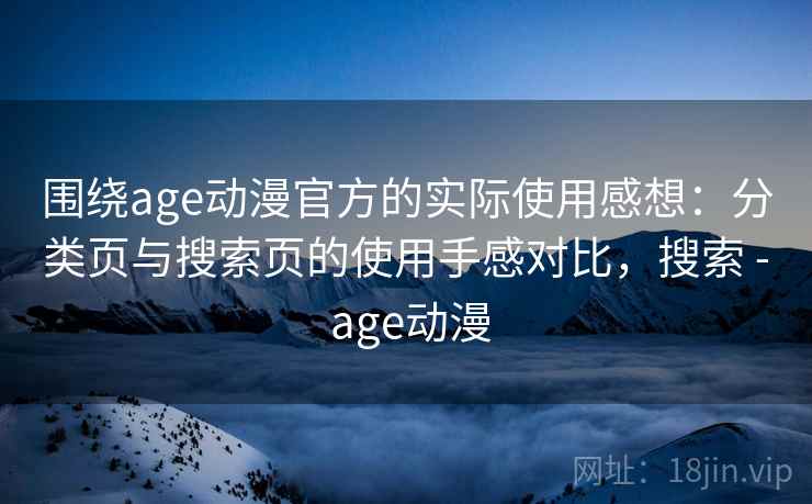 围绕age动漫官方的实际使用感想：分类页与搜索页的使用手感对比，搜索 - age动漫