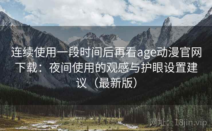 连续使用一段时间后再看age动漫官网下载：夜间使用的观感与护眼设置建议（最新版）