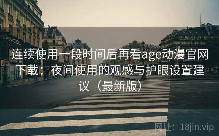 连续使用一段时间后再看age动漫官网下载：夜间使用的观感与护眼设置建议（最新版）