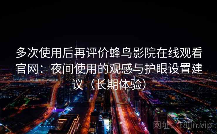 多次使用后再评价蜂鸟影院在线观看官网：夜间使用的观感与护眼设置建议（长期体验）
