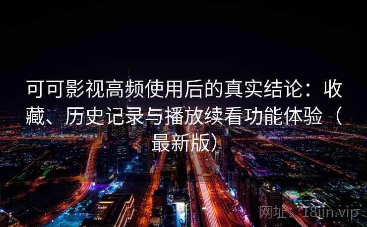 可可影视高频使用后的真实结论：收藏、历史记录与播放续看功能体验（最新版）