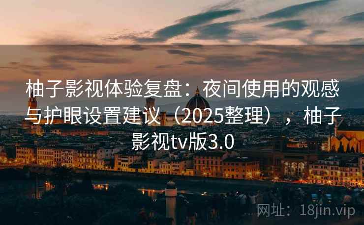 柚子影视体验复盘：夜间使用的观感与护眼设置建议（2025整理），柚子影视tv版3.0