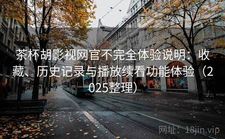 茶杯胡影视网官不完全体验说明:收藏、历史记录与播放续看功能体验(2025整理) 茶杯胡影视网官不完全体验说明:收藏、历史记录与播放续看功能体验(2025整理)