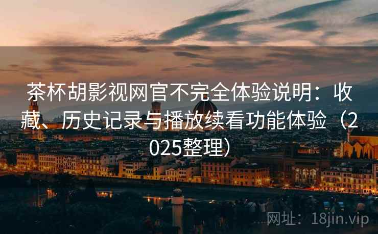 茶杯胡影视网官不完全体验说明:收藏、历史记录与播放续看功能体验(2025整理) 茶杯胡影视网官不完全体验说明:收藏、历史记录与播放续看功能体验(2025整理)