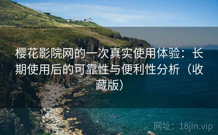 樱花影院网的一次真实使用体验:长期使用后的可靠性与便利性分析(收藏版) 樱花影院网的一次真实使用体验:长期使用后的可靠性与便利性分析(收藏版)