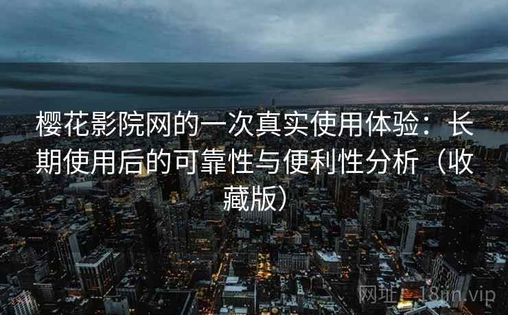 樱花影院网的一次真实使用体验:长期使用后的可靠性与便利性分析(收藏版) 樱花影院网的一次真实使用体验:长期使用后的可靠性与便利性分析(收藏版)