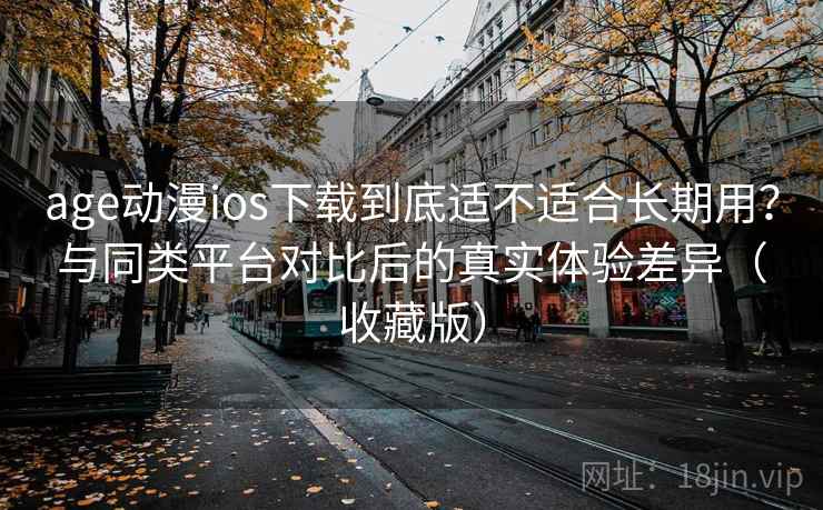 age动漫ios下载到底适不适合长期用?与同类平台对比后的真实体验差异(收藏版) age动漫ios下载到底适不适合长期用?与同类平台对比后的真实体验差异(收藏版)