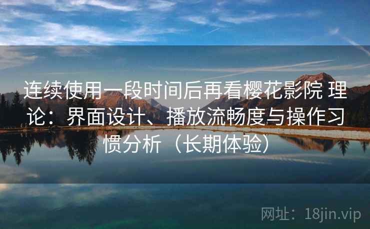 连续使用一段时间后再看樱花影院 理论:界面设计、播放流畅度与操作习惯分析(长期体验) 连续使用一段时间后再看樱花影院 理论:界面设计、播放流畅度与操作习惯分析(长期体验)