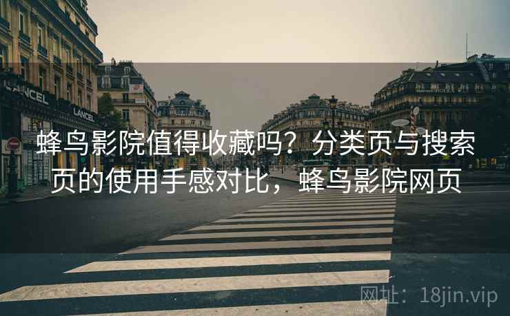 蜂鸟影院值得收藏吗？分类页与搜索页的使用手感对比，蜂鸟影院网页