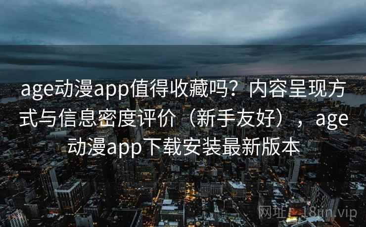 age动漫app值得收藏吗?内容呈现方式与信息密度评价(新手友好),age动漫app下载安装最新版本 age动漫app值得收藏吗?内容呈现方式与信息密度评价(新手友好),age动漫app下载安装最新版本