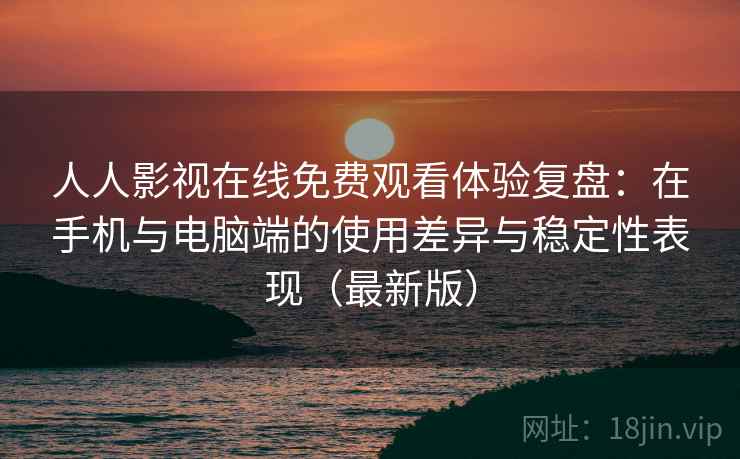 人人影视在线免费观看体验复盘:在手机与电脑端的使用差异与稳定性表现(最新版) 人人影视在线免费观看体验复盘:在手机与电脑端的使用差异与稳定性表现(最新版)