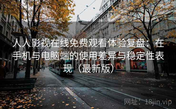 人人影视在线免费观看体验复盘:在手机与电脑端的使用差异与稳定性表现(最新版) 人人影视在线免费观看体验复盘:在手机与电脑端的使用差异与稳定性表现(最新版)