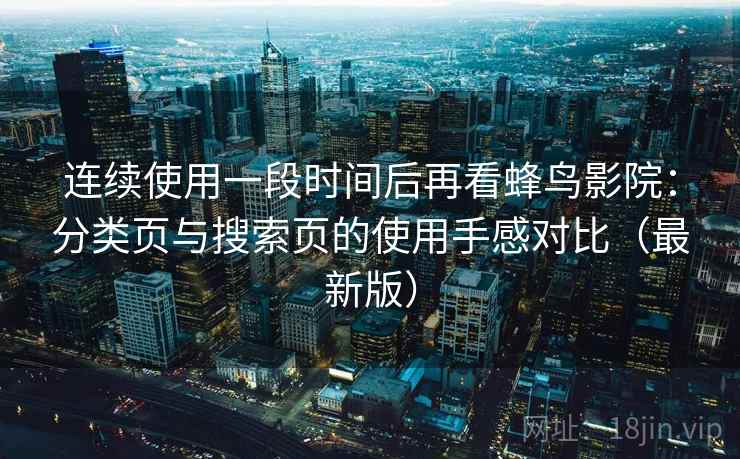 连续使用一段时间后再看蜂鸟影院:分类页与搜索页的使用手感对比(最新版) 连续使用一段时间后再看蜂鸟影院:分类页与搜索页的使用手感对比(最新版)