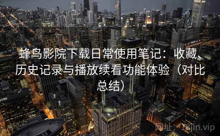 蜂鸟影院下载日常使用笔记：收藏、历史记录与播放续看功能体验（对比总结）
