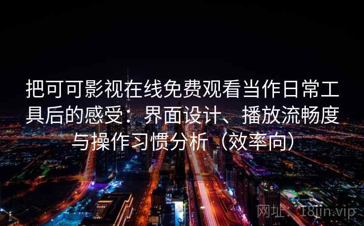 把可可影视在线免费观看当作日常工具后的感受：界面设计、播放流畅度与操作习惯分析（效率向）