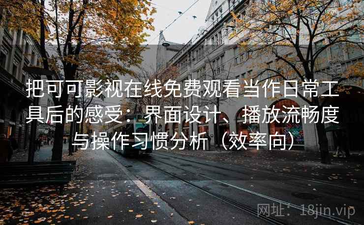 把可可影视在线免费观看当作日常工具后的感受：界面设计、播放流畅度与操作习惯分析（效率向）