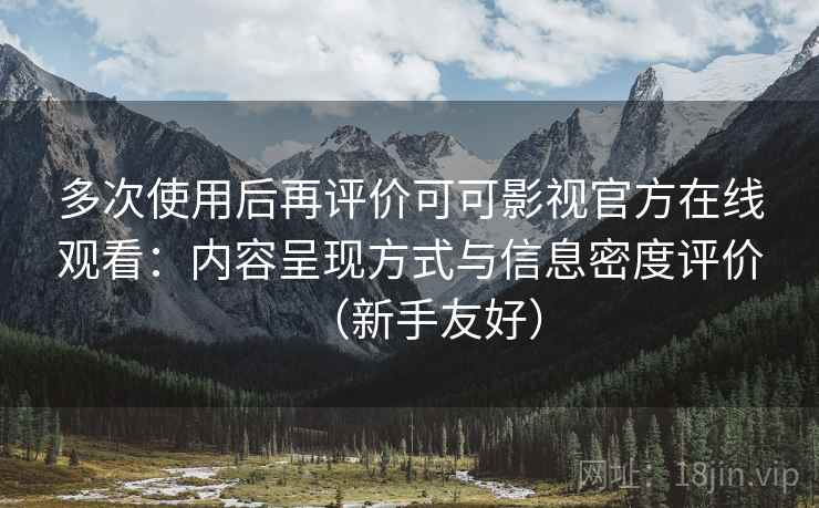 多次使用后再评价可可影视官方在线观看:内容呈现方式与信息密度评价(新手友好) 多次使用后再评价可可影视官方在线观看:内容呈现方式与信息密度评价(新手友好)