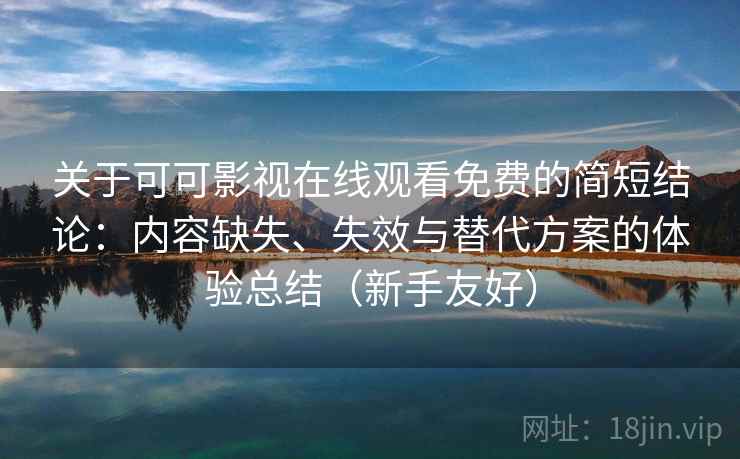关于可可影视在线观看免费的简短结论:内容缺失、失效与替代方案的体验总结(新手友好) 关于可可影视在线观看免费的简短结论:内容缺失、失效与替代方案的体验总结(新手友好)