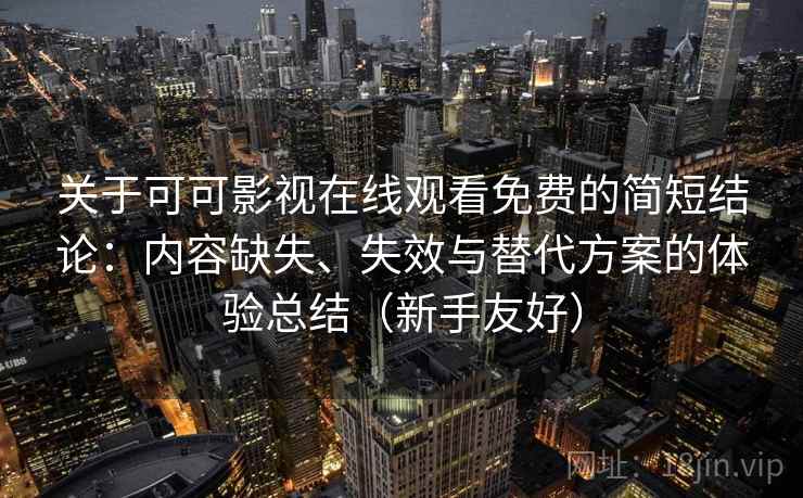 关于可可影视在线观看免费的简短结论:内容缺失、失效与替代方案的体验总结(新手友好) 关于可可影视在线观看免费的简短结论:内容缺失、失效与替代方案的体验总结(新手友好)