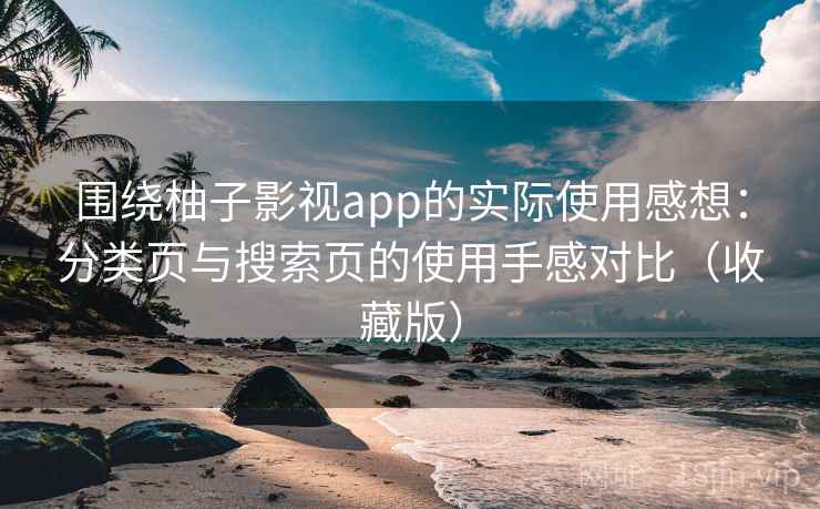 围绕柚子影视app的实际使用感想:分类页与搜索页的使用手感对比(收藏版) 围绕柚子影视app的实际使用感想:分类页与搜索页的使用手感对比(收藏版)