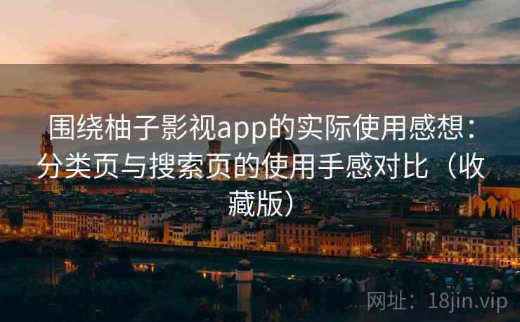 围绕柚子影视app的实际使用感想:分类页与搜索页的使用手感对比(收藏版) 围绕柚子影视app的实际使用感想:分类页与搜索页的使用手感对比(收藏版)
