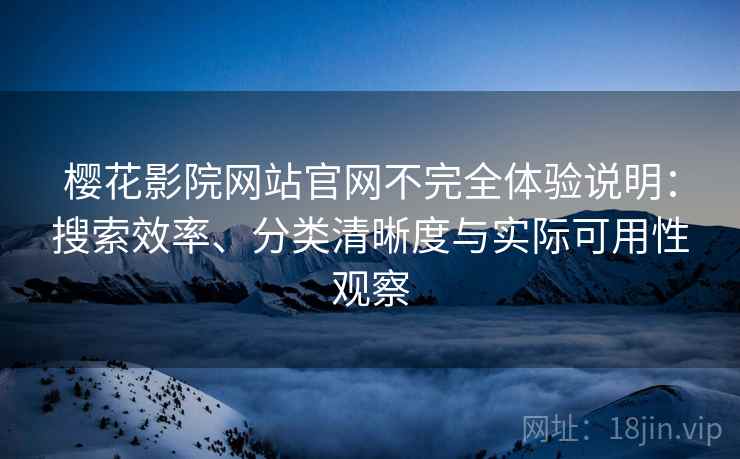 樱花影院网站官网不完全体验说明:搜索效率、分类清晰度与实际可用性观察 樱花影院网站官网不完全体验说明:搜索效率、分类清晰度与实际可用性观察