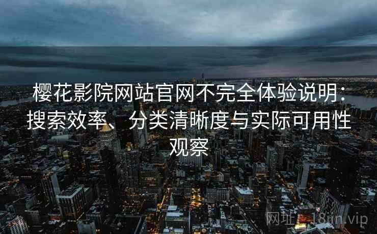 樱花影院网站官网不完全体验说明:搜索效率、分类清晰度与实际可用性观察 樱花影院网站官网不完全体验说明:搜索效率、分类清晰度与实际可用性观察