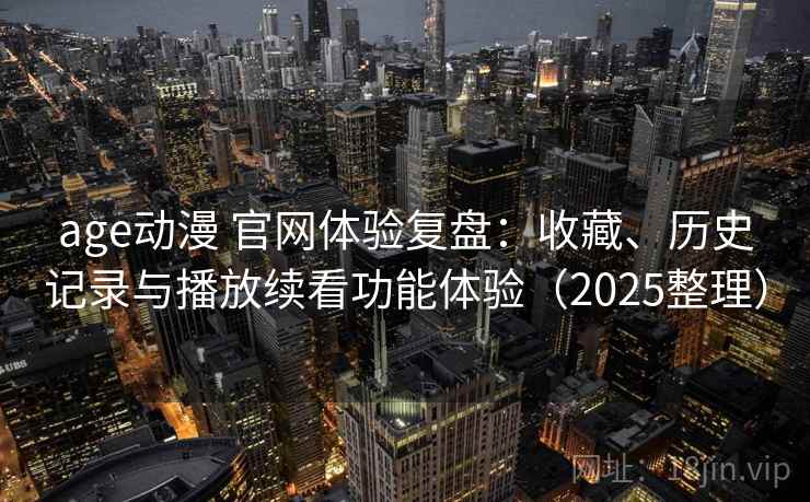age动漫 官网体验复盘:收藏、历史记录与播放续看功能体验(2025整理) age动漫 官网体验复盘:收藏、历史记录与播放续看功能体验(2025整理)