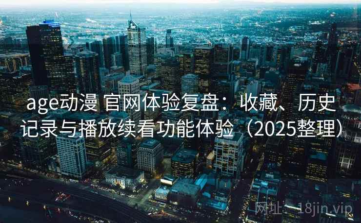 age动漫 官网体验复盘:收藏、历史记录与播放续看功能体验(2025整理) age动漫 官网体验复盘:收藏、历史记录与播放续看功能体验(2025整理)