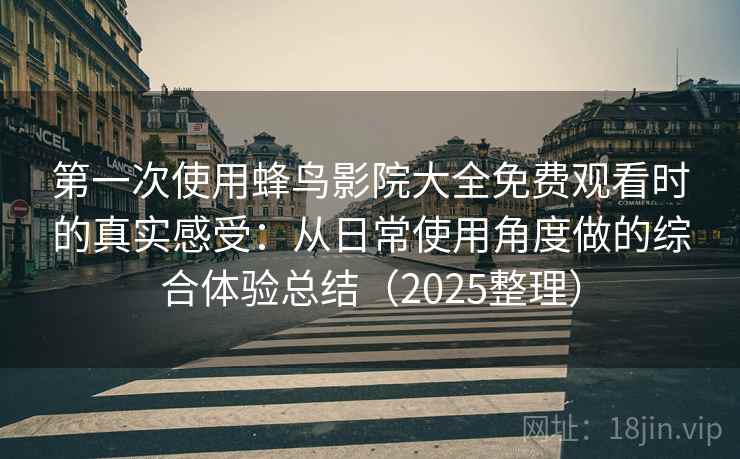 第一次使用蜂鸟影院大全免费观看时的真实感受:从日常使用角度做的综合体验总结(2025整理) 第一次使用蜂鸟影院大全免费观看时的真实感受:从日常使用角度做的综合体验总结(2025整理)