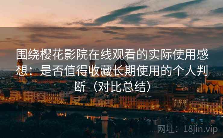围绕樱花影院在线观看的实际使用感想:是否值得收藏长期使用的个人判断(对比总结) 围绕樱花影院在线观看的实际使用感想:是否值得收藏长期使用的个人判断(对比总结)