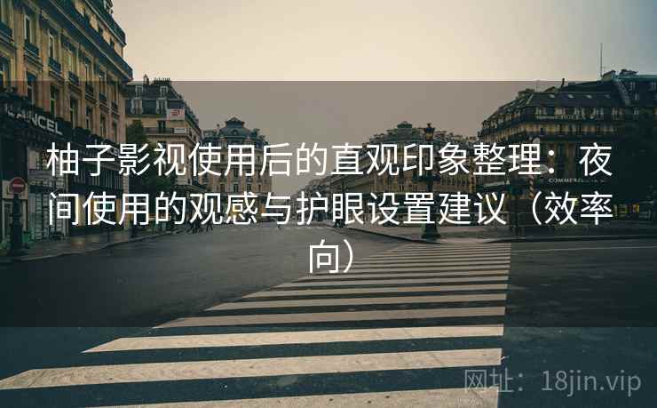 柚子影视使用后的直观印象整理：夜间使用的观感与护眼设置建议（效率向）