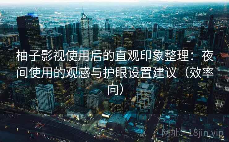 柚子影视使用后的直观印象整理：夜间使用的观感与护眼设置建议（效率向）